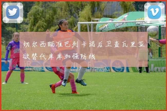 切尔西瞄准巴列卡诺后卫查瓦里亚欲替代库库加强防线
