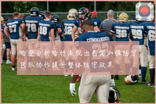 哈登分析哈特表现出色需加强防守团队协作提升整体防守效果