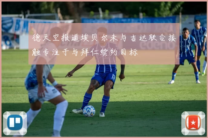 德天空报道埃贝尔未与吉达联合接触专注于与拜仁续约目标