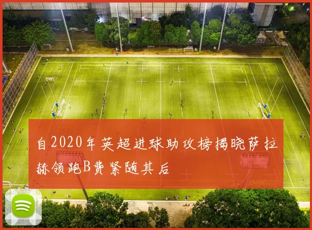 自2020年英超进球助攻榜揭晓萨拉赫领跑B费紧随其后