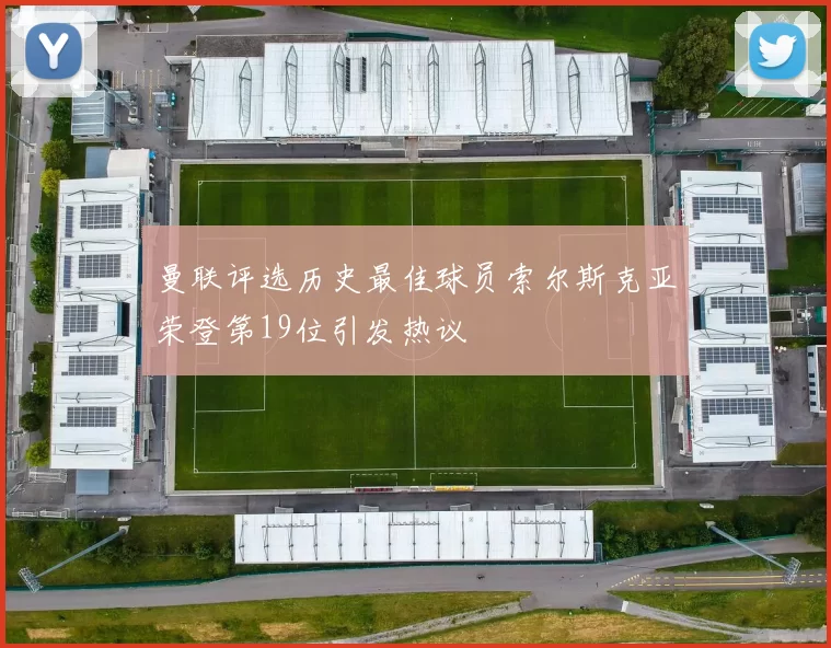 曼联评选历史最佳球员索尔斯克亚荣登第19位引发热议