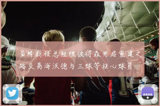 黄蜂新任总经理彼得森开启重建之路交易海沃德与三球等核心球员