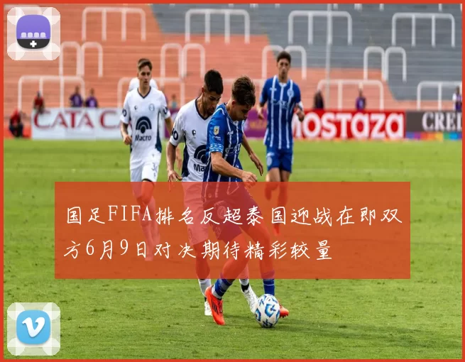 国足FIFA排名反超泰国迎战在即双方6月9日对决期待精彩较量