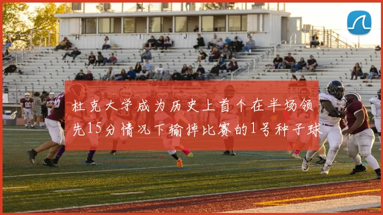 杜克大学成为历史上首个在半场领先15分情况下输掉比赛的1号种子球队
