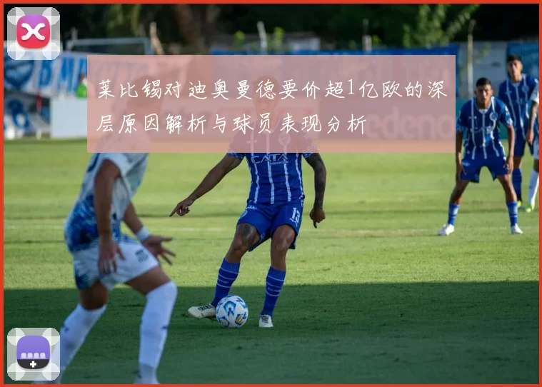 莱比锡对迪奥曼德要价超1亿欧的深层原因解析与球员表现分析