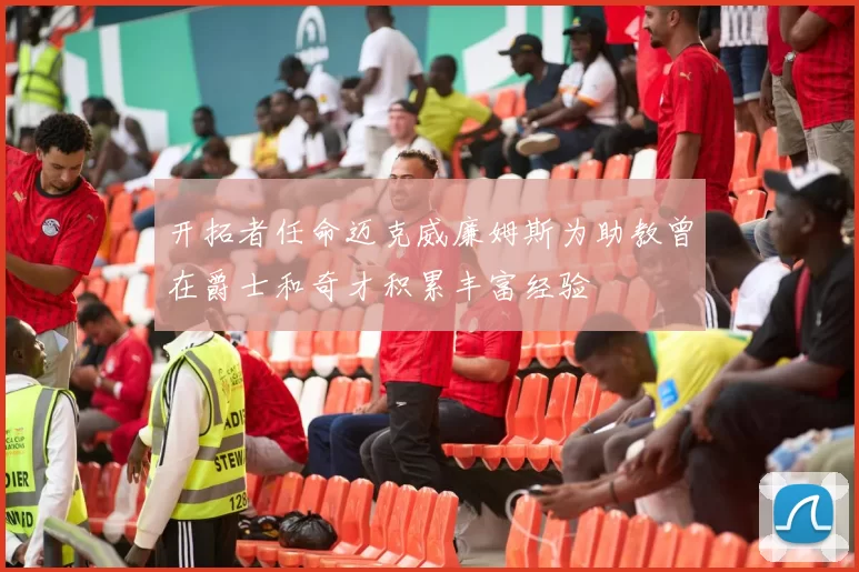 开拓者任命迈克威廉姆斯为助教曾在爵士和奇才积累丰富经验