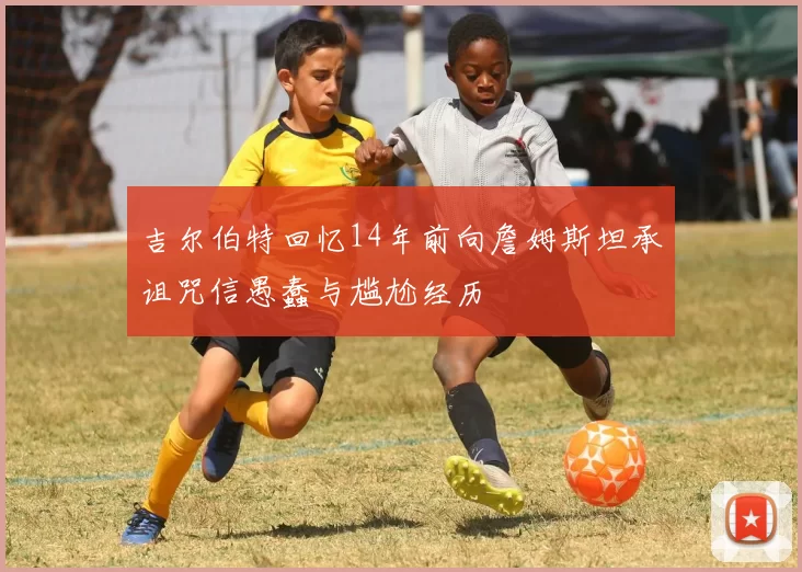 吉尔伯特回忆14年前向詹姆斯坦承诅咒信愚蠢与尴尬经历