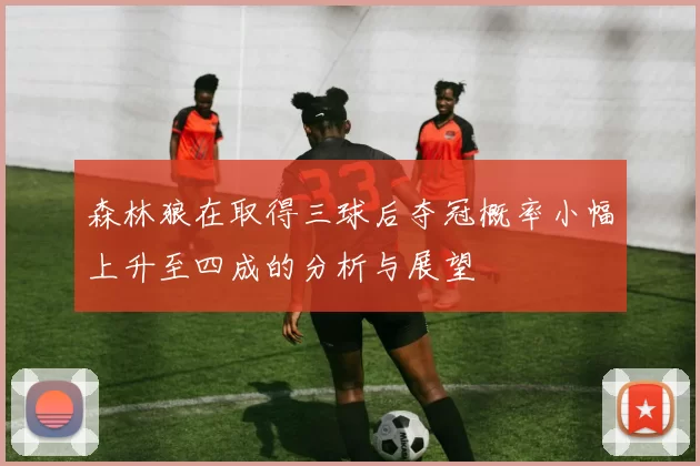 森林狼在取得三球后夺冠概率小幅上升至四成的分析与展望